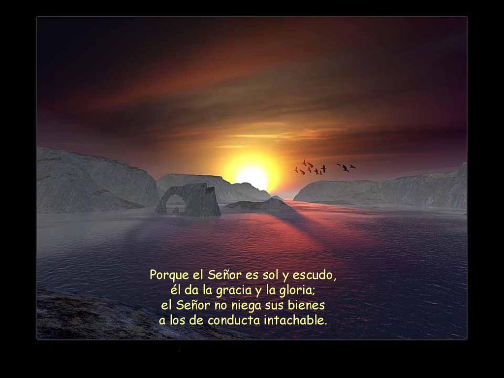 Porque el Señor es sol y escudo, él da la gracia y la gloria;