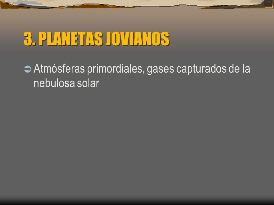 3. PLANETAS JOVIANOS Atmósferas primordiales, gases capturados de la nebulosa solar