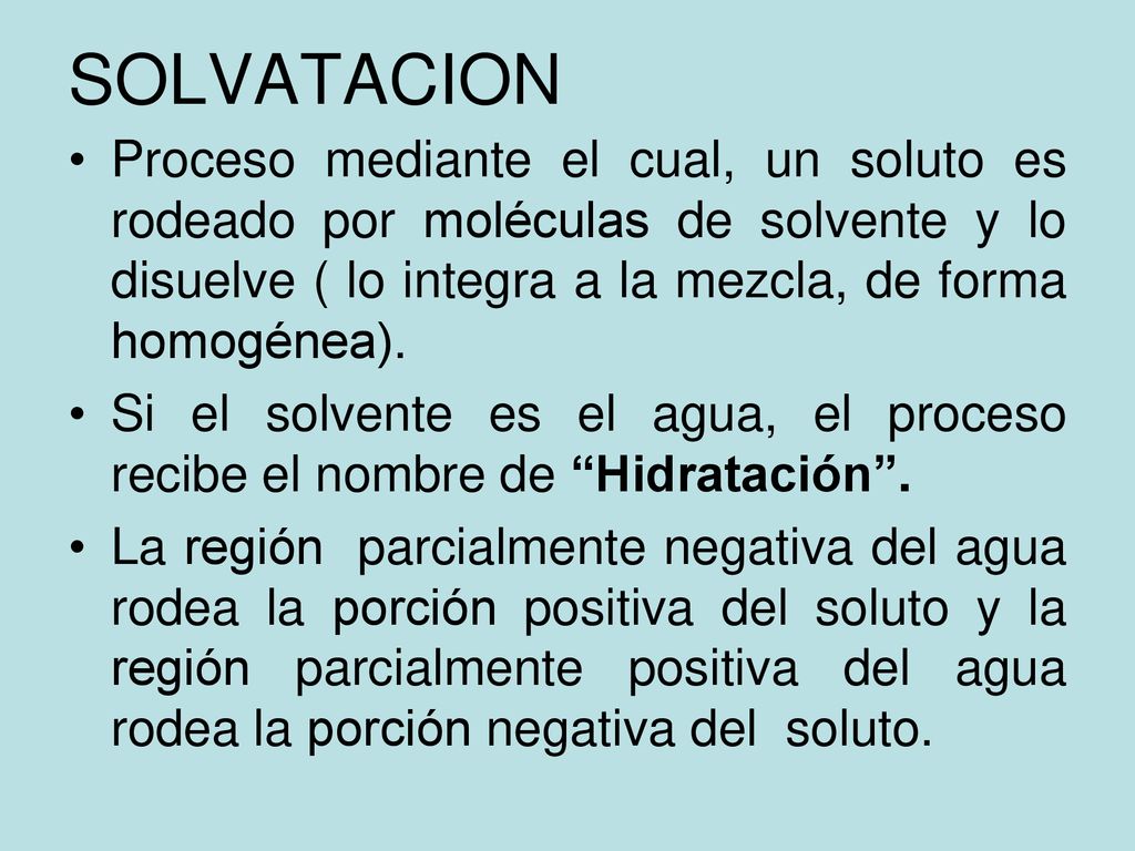 SOLVATACION Proceso mediante el cual, un soluto es rodeado por moléculas de solvente y lo disuelve ( lo integra a la mezcla, de forma homogénea).
