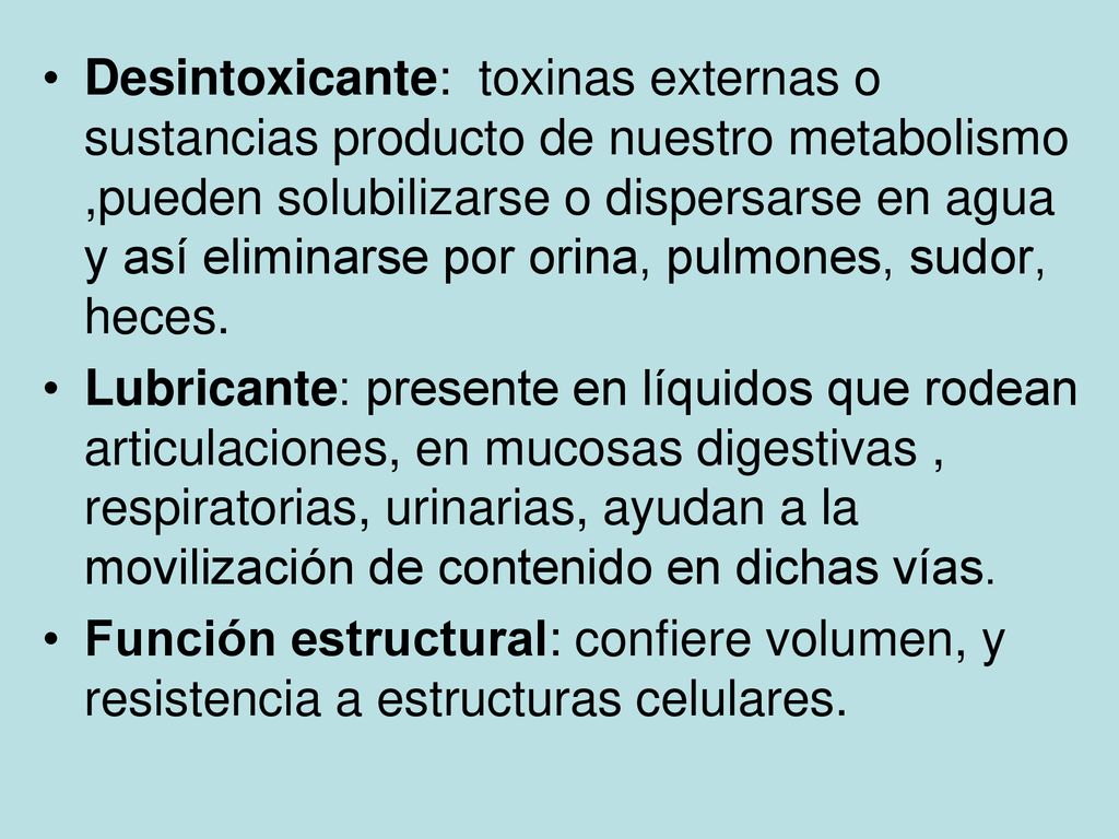 Desintoxicante: toxinas externas o sustancias producto de nuestro metabolismo ,pueden solubilizarse o dispersarse en agua y así eliminarse por orina, pulmones, sudor, heces.