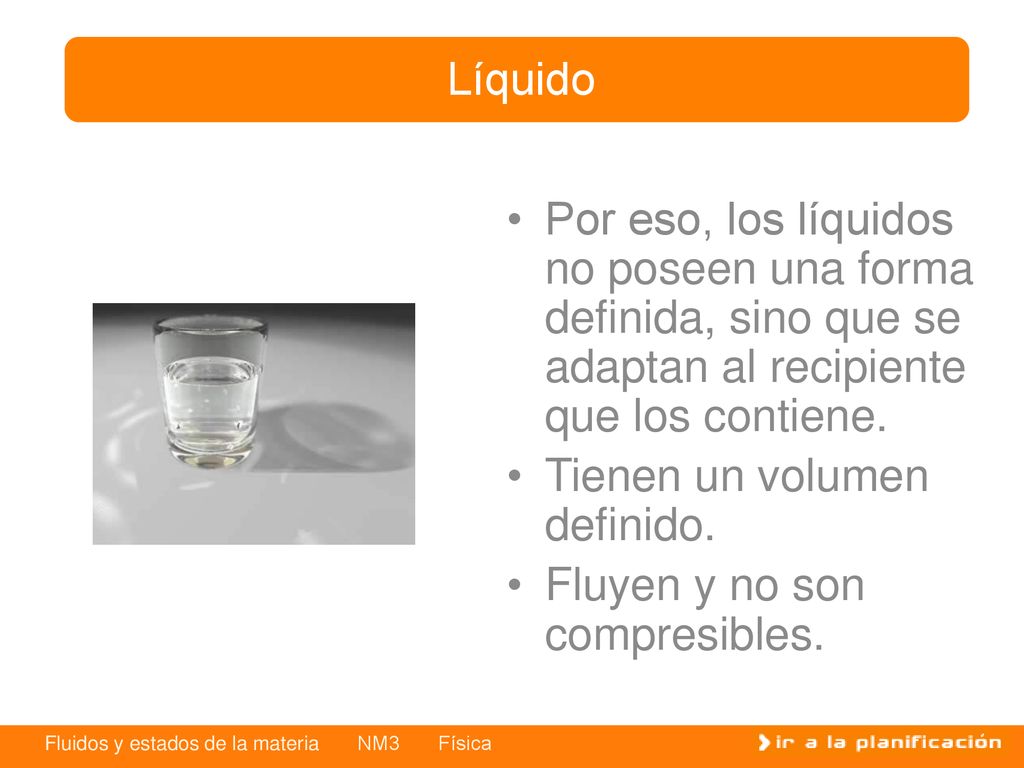 Líquido Por eso, los líquidos no poseen una forma definida, sino que se adaptan al recipiente que los contiene.