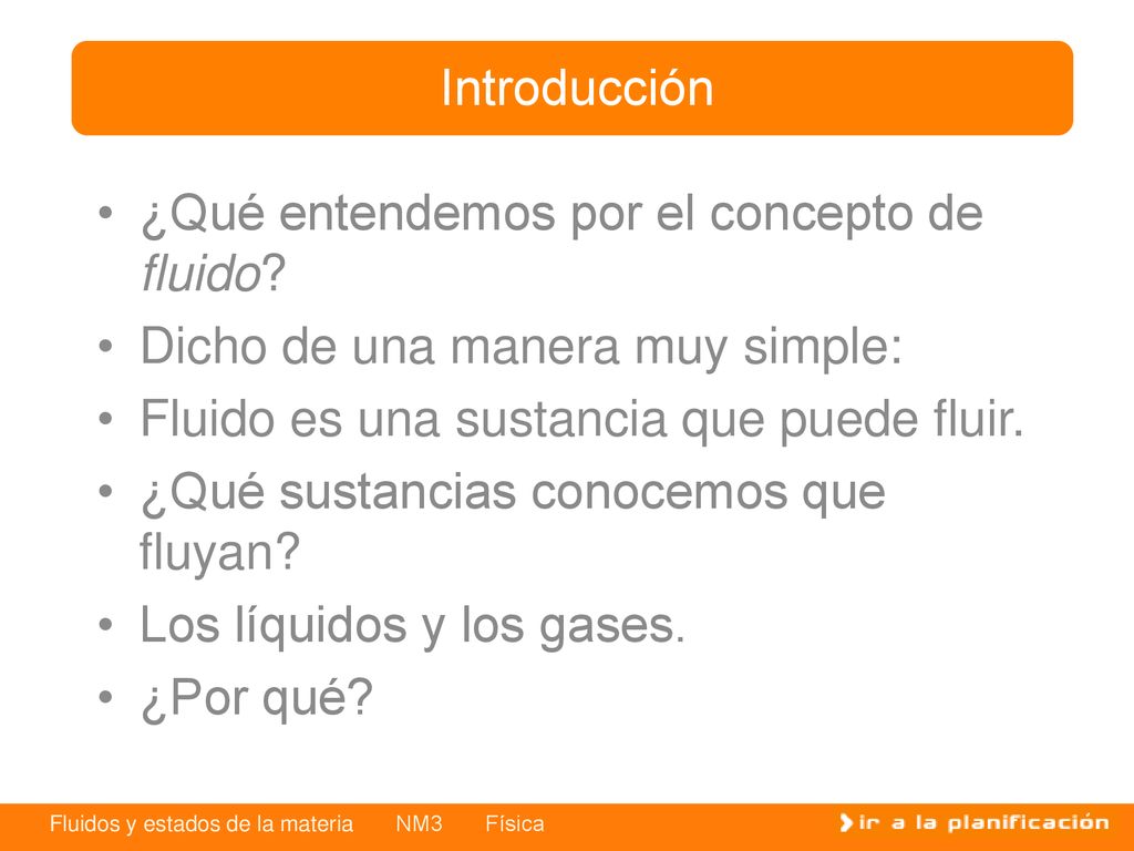 Introducción ¿Qué entendemos por el concepto de fluido Dicho de una manera muy simple: Fluido es una sustancia que puede fluir.