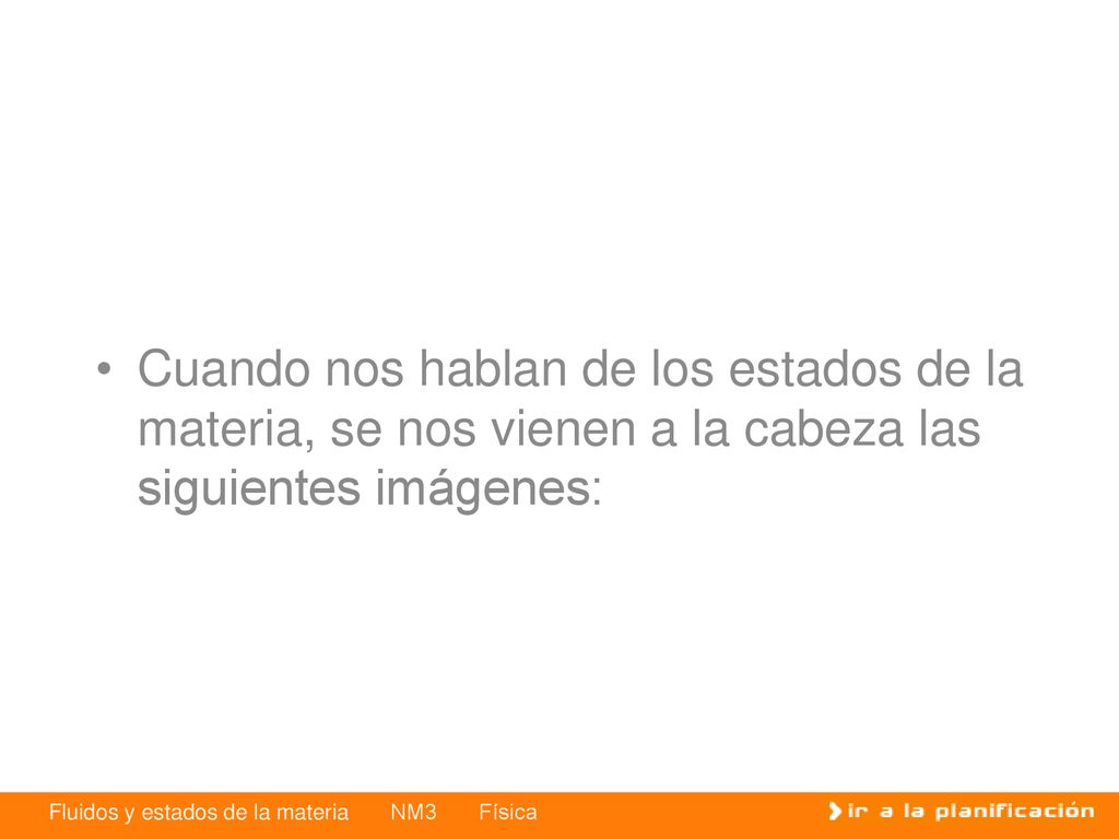 Cuando nos hablan de los estados de la materia, se nos vienen a la cabeza las siguientes imágenes: