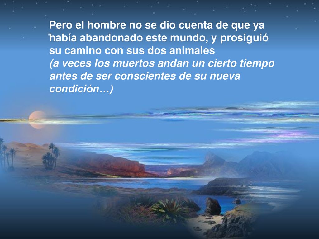 Pero el hombre no se dio cuenta de que ya había abandonado este mundo, y prosiguió su camino con sus dos animales (a veces los muertos andan un cierto tiempo antes de ser conscientes de su nueva condición…)