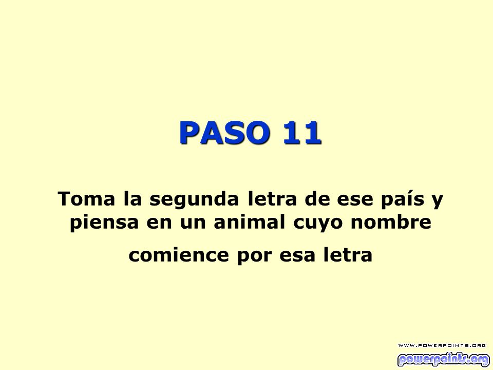 PASO 11 Toma la segunda letra de ese país y piensa en un animal cuyo nombre comience por esa letra