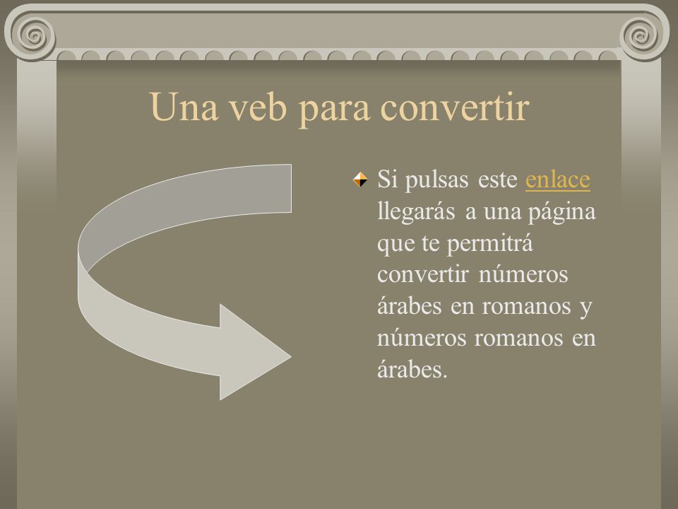 Una veb para convertir Si pulsas este enlace llegarás a una página que te permitrá convertir números árabes en romanos y números romanos en árabes.