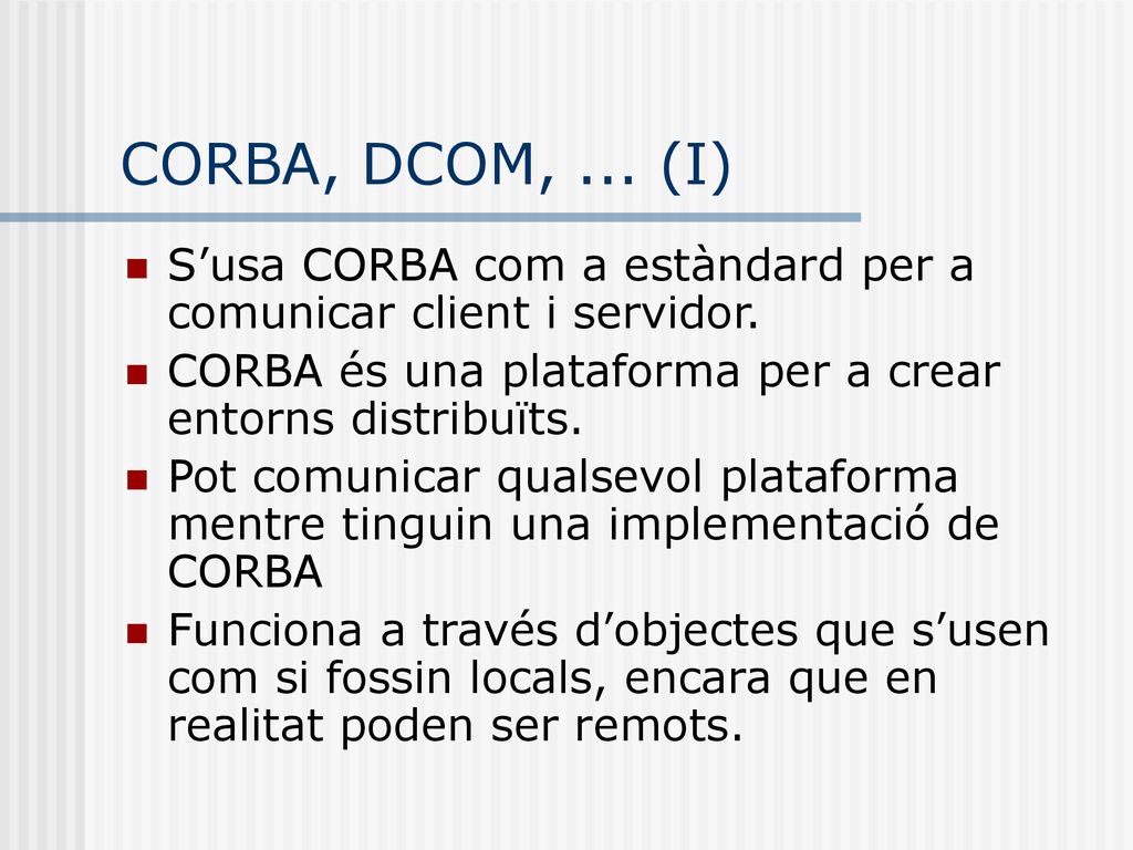 CORBA, DCOM, ... (I) S’usa CORBA com a estàndard per a comunicar client i servidor. CORBA és una plataforma per a crear entorns distribuïts.