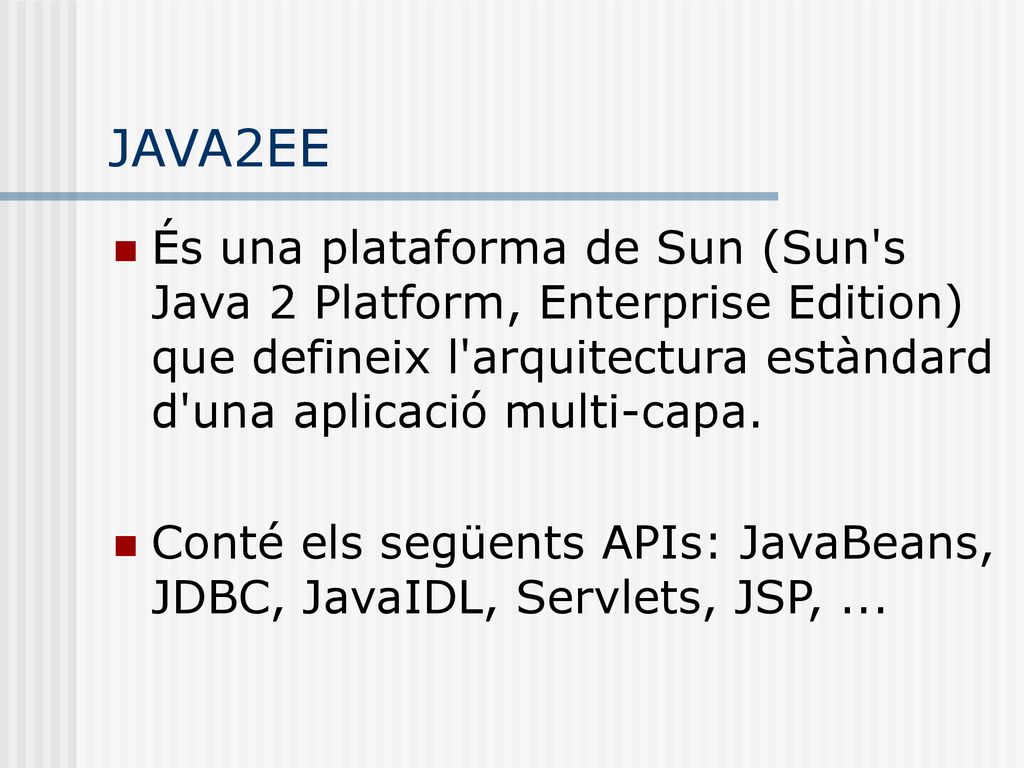 JAVA2EE És una plataforma de Sun (Sun s Java 2 Platform, Enterprise Edition) que defineix l arquitectura estàndard d una aplicació multi-capa.
