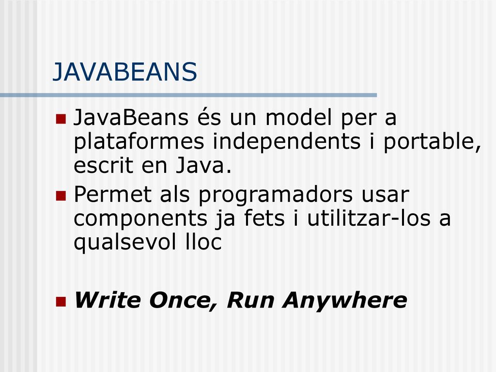 JAVABEANS JavaBeans és un model per a plataformes independents i portable, escrit en Java.