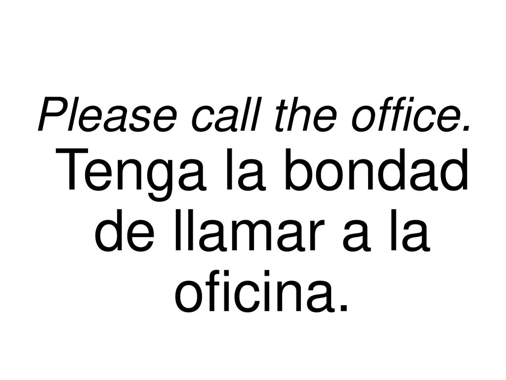 Please call the office. Tenga la bondad de llamar a la oficina.