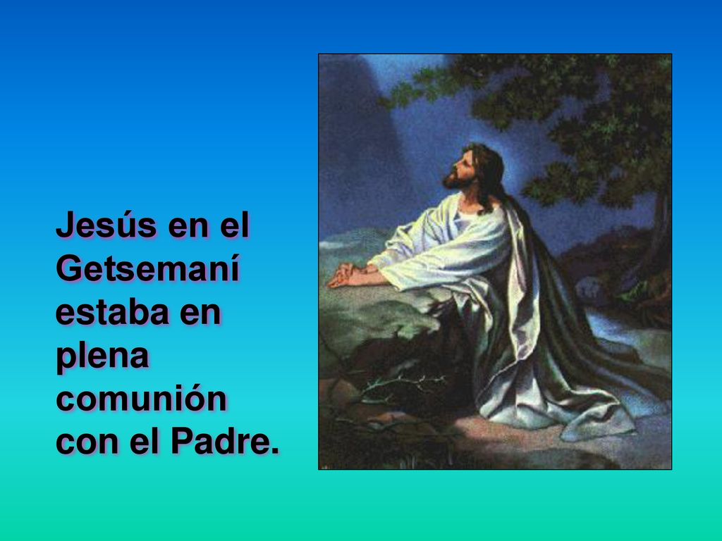 Jesús en el Getsemaní estaba en plena comunión con el Padre.