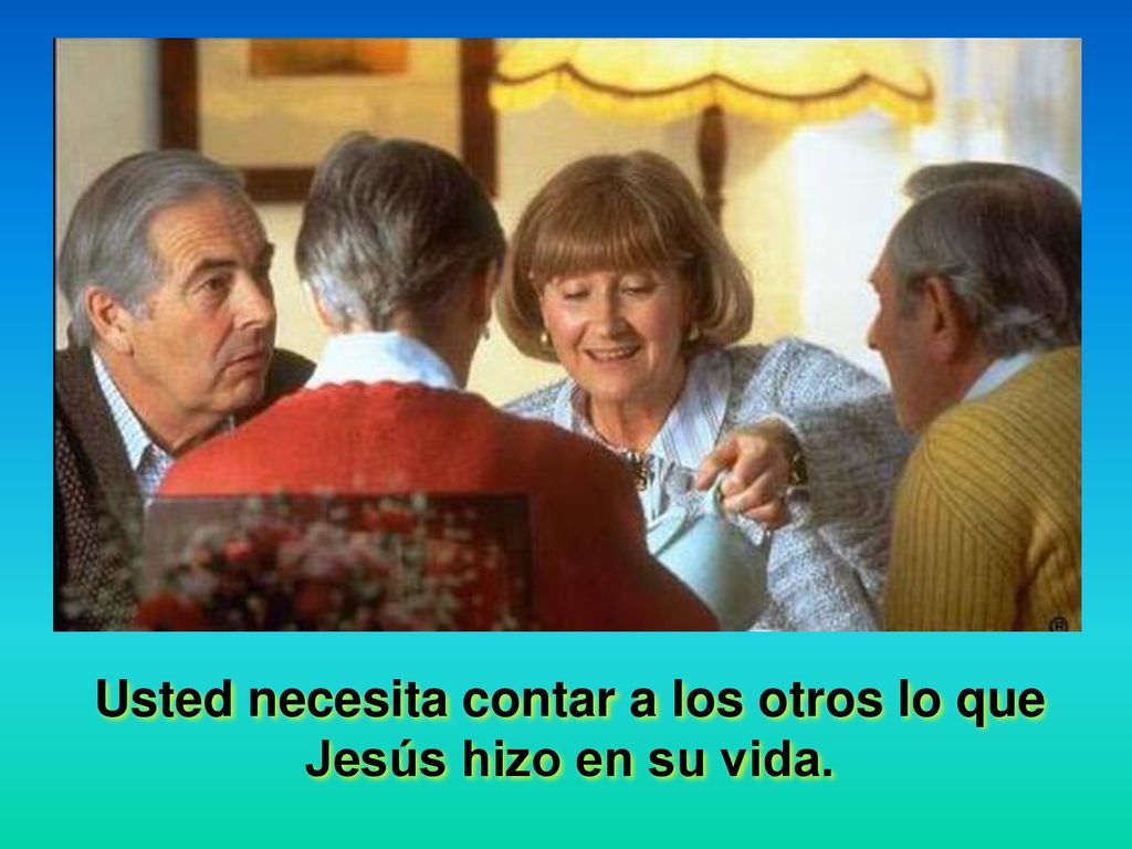 Usted necesita contar a los otros lo que Jesús hizo en su vida.