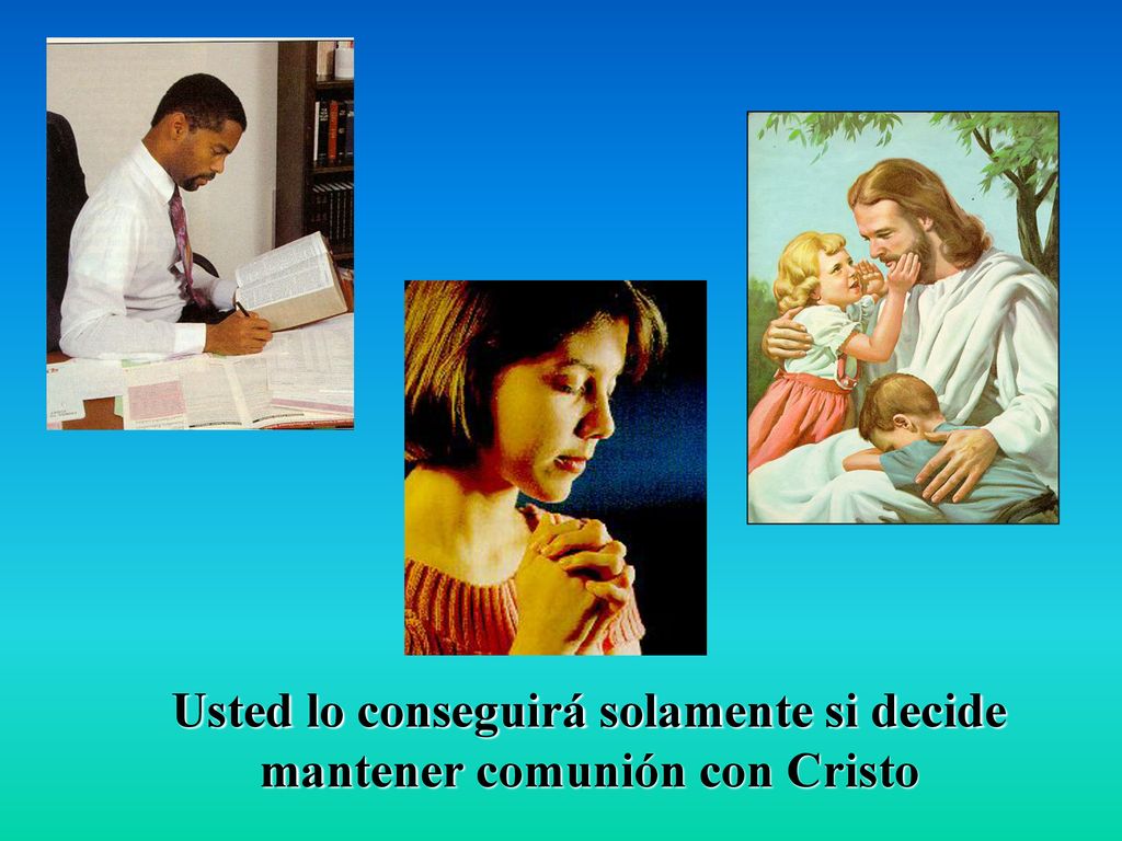Usted lo conseguirá solamente si decide mantener comunión con Cristo