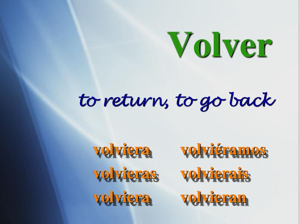 Volver to return, to go back volviera volvieras volviéramos volvierais