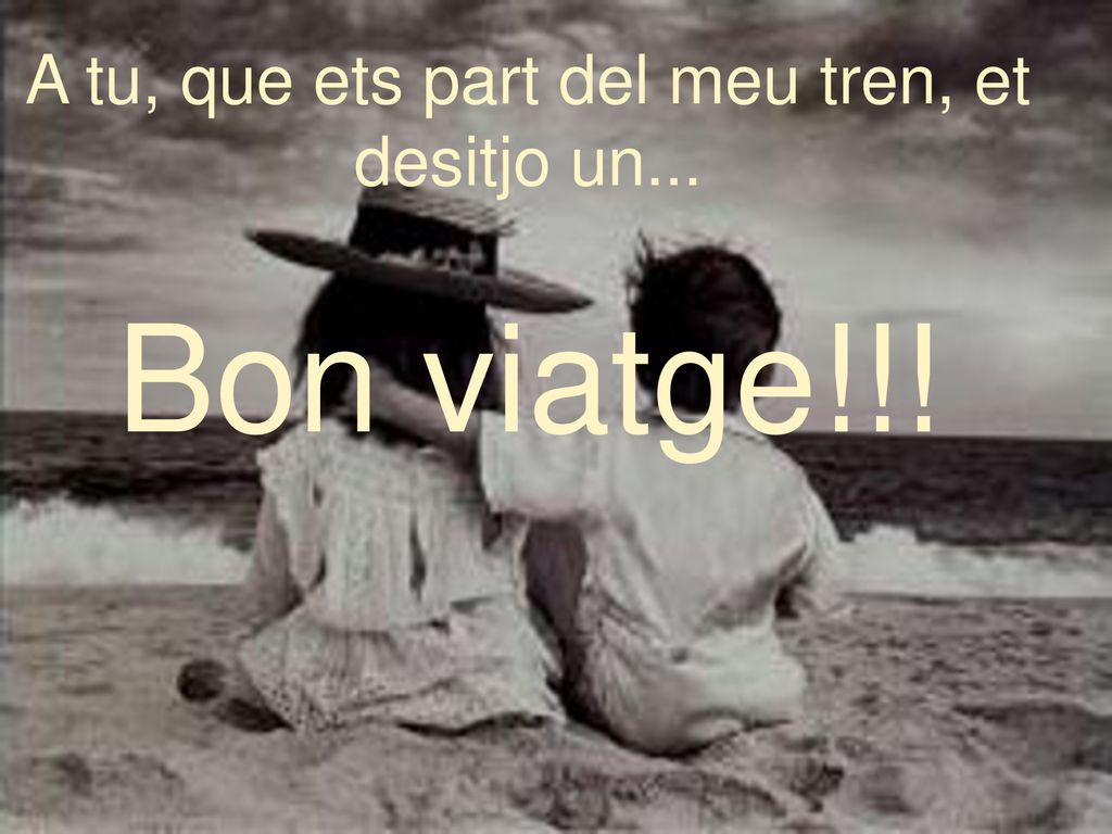 A tu, que ets part del meu tren, et desitjo un...