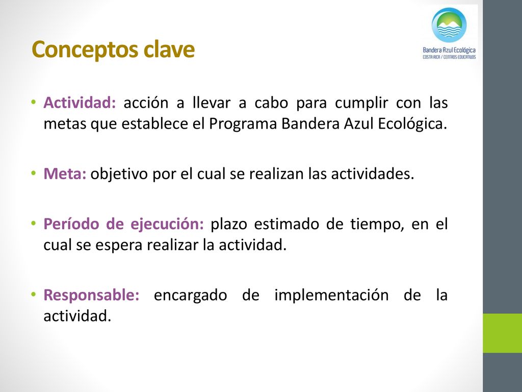 Conceptos clave Actividad: acción a llevar a cabo para cumplir con las metas que establece el Programa Bandera Azul Ecológica.