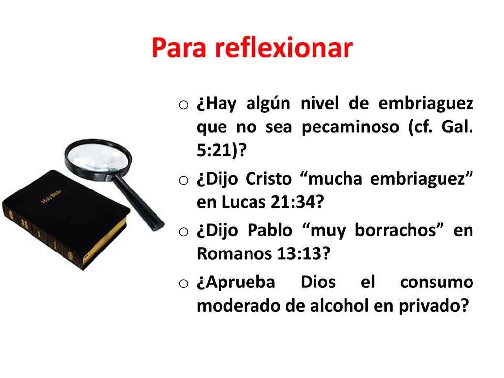 Para reflexionar ¿Hay algún nivel de embriaguez que no sea pecaminoso (cf. Gal. 5:21) ¿Dijo Cristo mucha embriaguez en Lucas 21:34