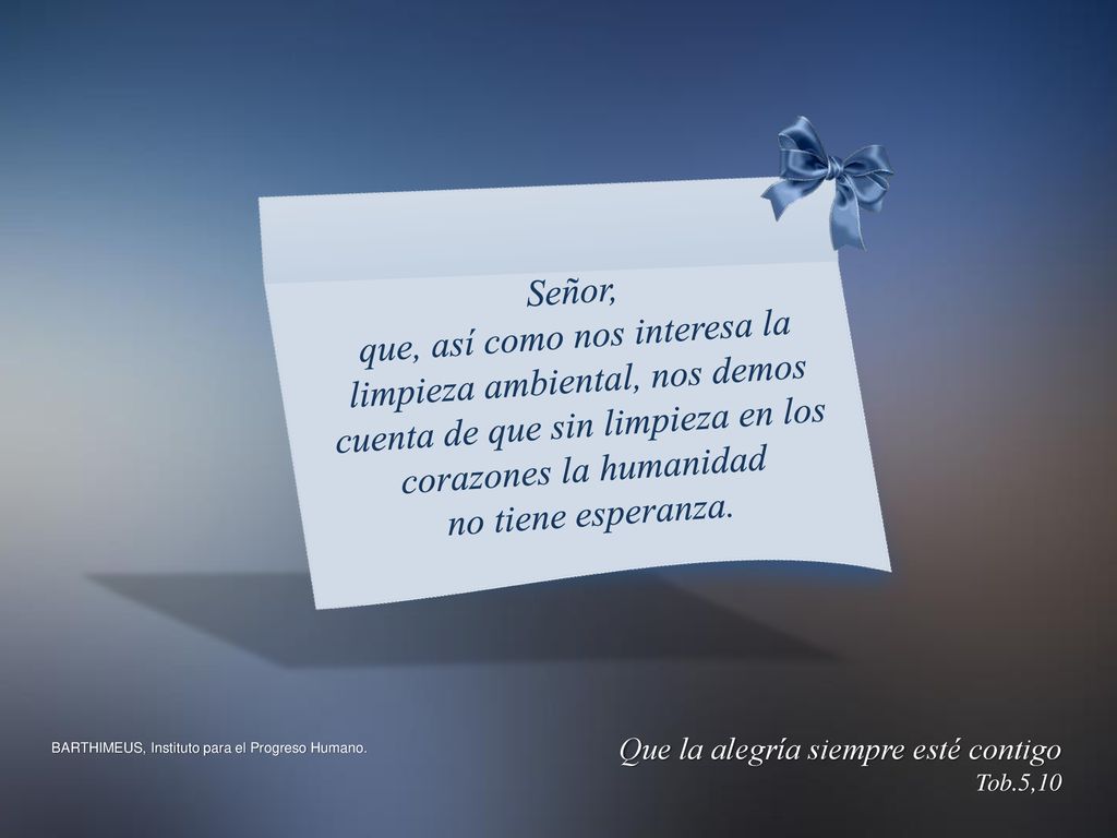 Señor, que, así como nos interesa la limpieza ambiental, nos demos cuenta de que sin limpieza en los corazones la humanidad.