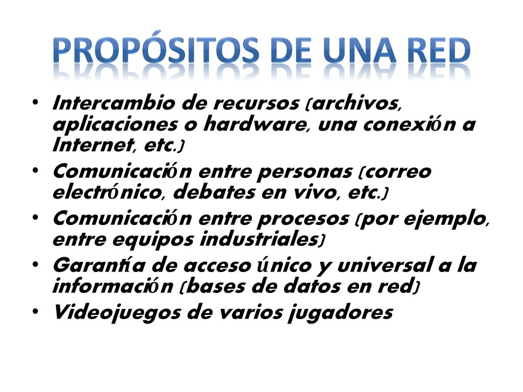 Propósitos de una Red Intercambio de recursos (archivos, aplicaciones o hardware, una conexión a Internet, etc.)
