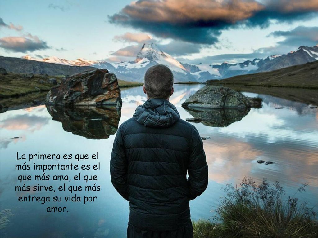 La primera es que el más importante es el que más ama, el que más sirve, el que más entrega su vida por amor.
