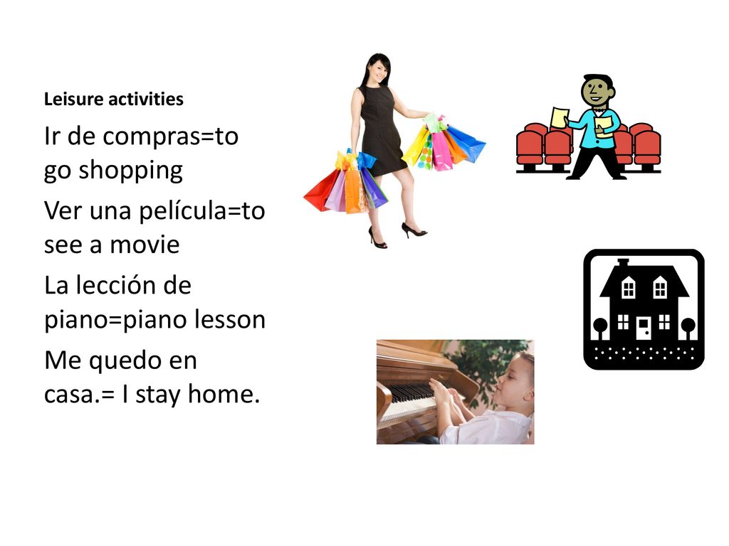 Ir de compras=to go shopping Ver una película=to see a movie