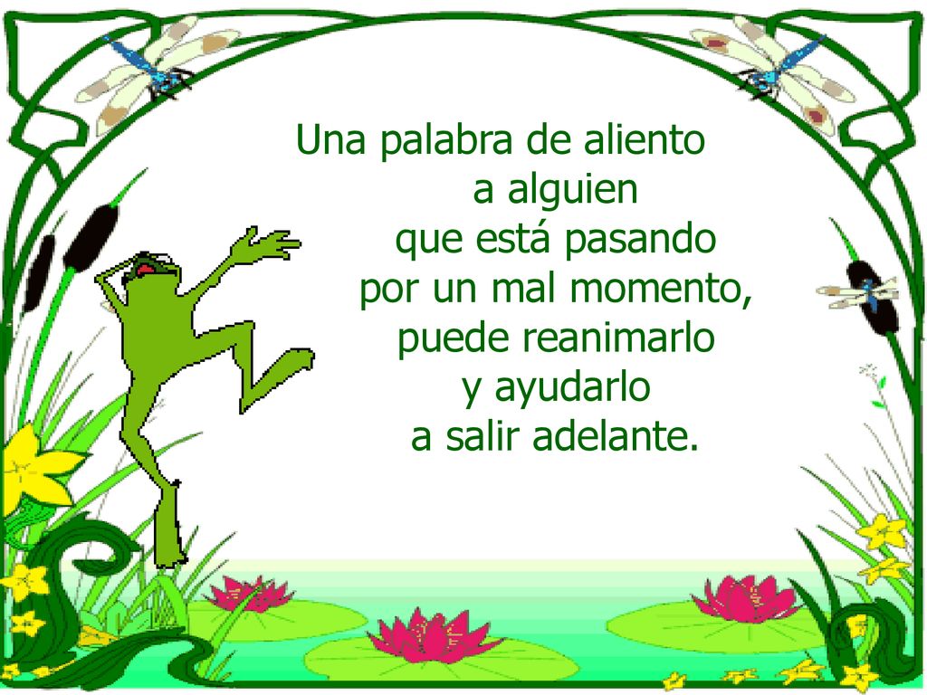 Una palabra de aliento a alguien. que está pasando. por un mal momento, puede reanimarlo. y ayudarlo.