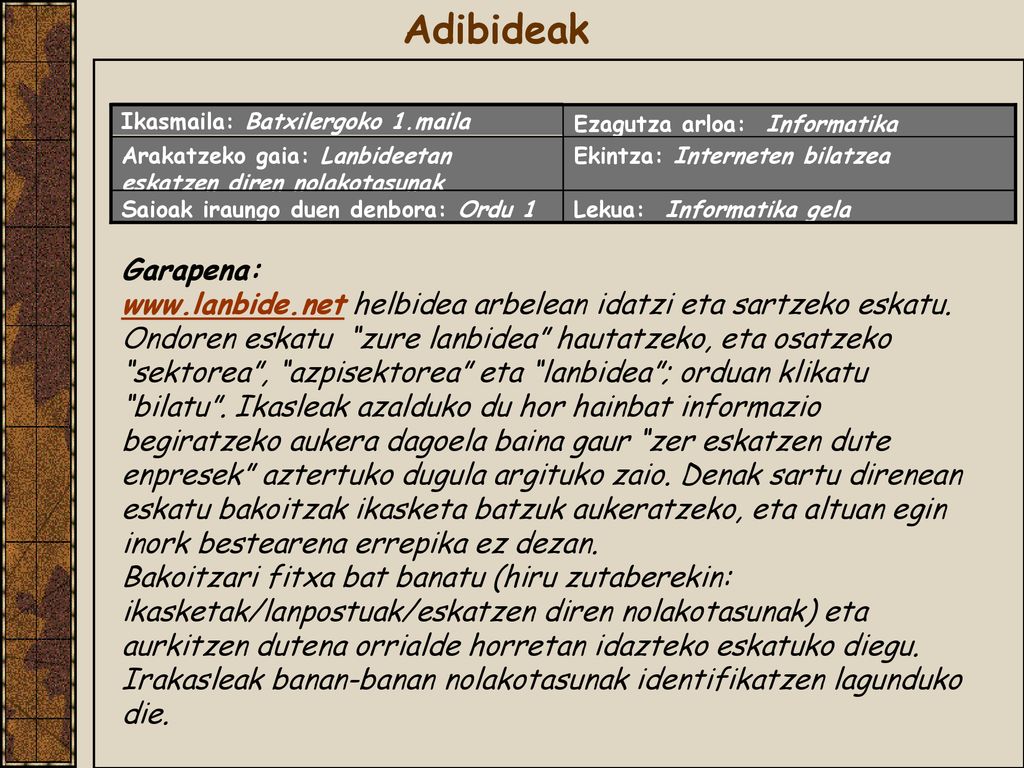 Adibideak Ikasmaila: Batxilergoko 1.maila. Ezagutza arloa: Informatika. Arakatzeko gaia: Lanbideetan eskatzen diren nolakotasunak.