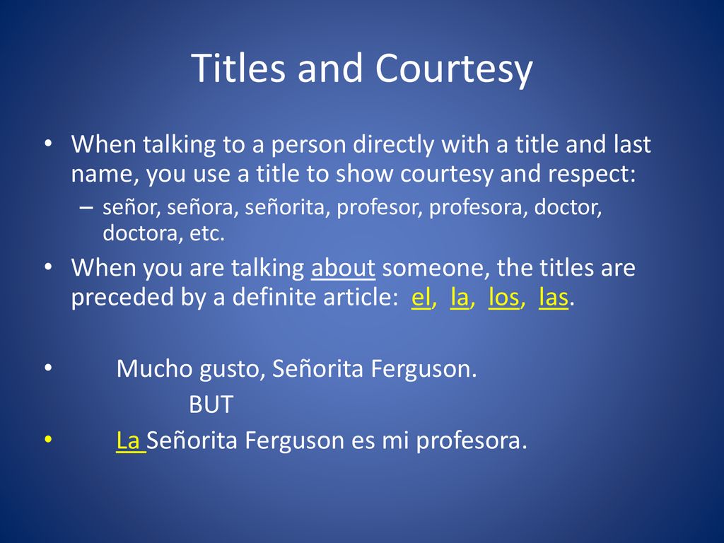 Titles and Courtesy When talking to a person directly with a title and last name, you use a title to show courtesy and respect: