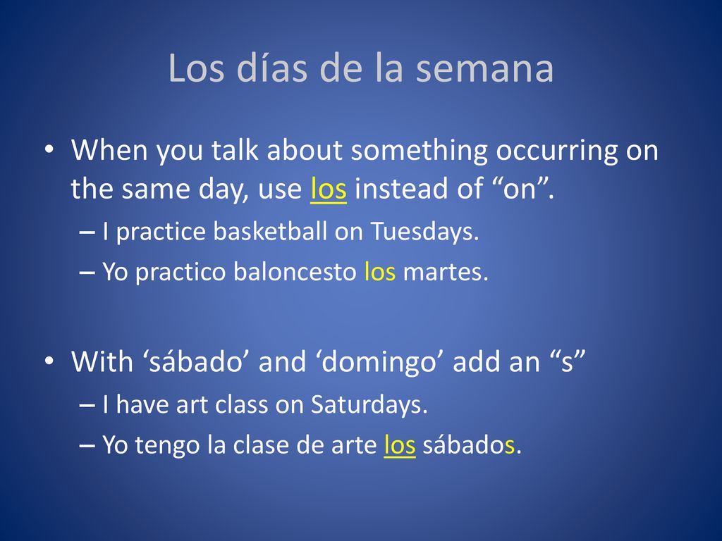 Los días de la semana When you talk about something occurring on the same day, use los instead of on .