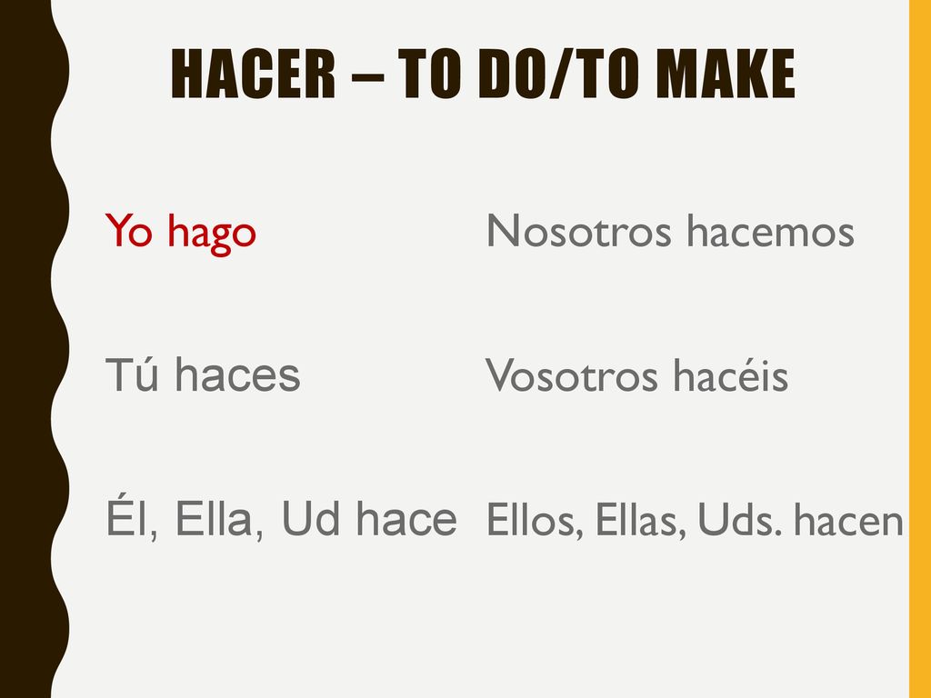 HACER – TO DO/TO MAKE Yo hago Tú haces Él, Ella, Ud hace