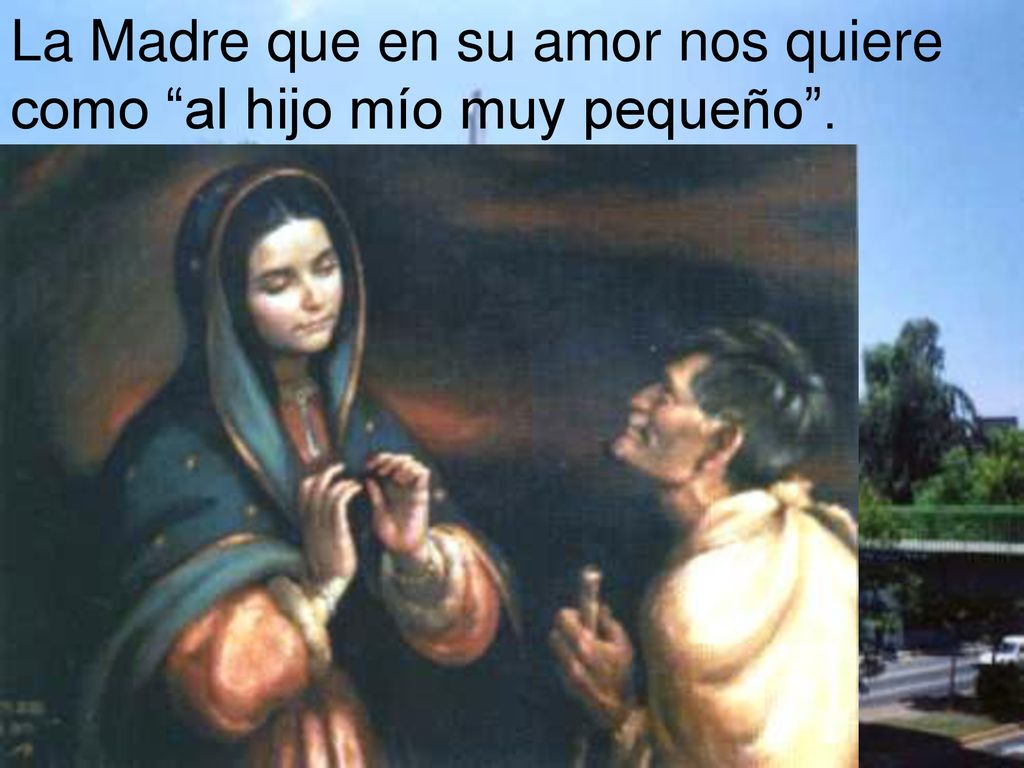 La Madre que en su amor nos quiere como al hijo mío muy pequeño .