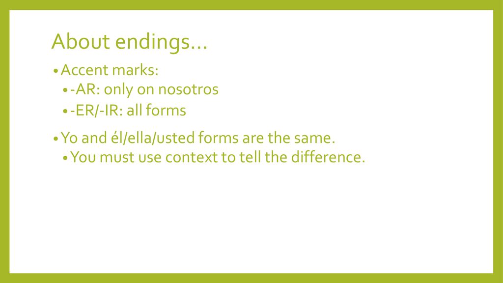 About endings… Accent marks: -AR: only on nosotros -ER/-IR: all forms