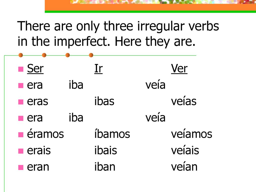 There are only three irregular verbs in the imperfect. Here they are.