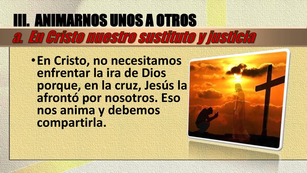 III. ANIMARNOS UNOS A OTROS a. En Cristo nuestro sustituto y justicia