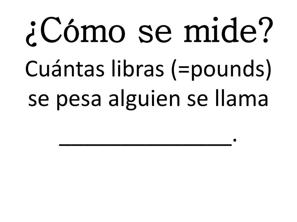 Cuántas libras (=pounds) se pesa alguien se llama ______________.