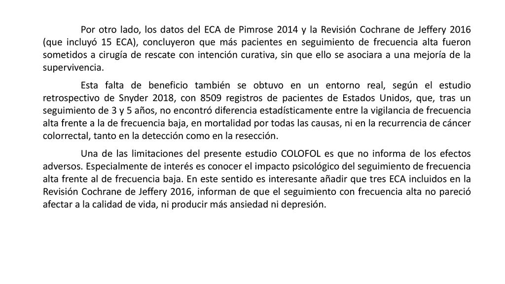 Por otro lado, los datos del ECA de Pimrose 2014 y la Revisión Cochrane de Jeffery 2016 (que incluyó 15 ECA), concluyeron que más pacientes en seguimiento de frecuencia alta fueron sometidos a cirugía de rescate con intención curativa, sin que ello se asociara a una mejoría de la supervivencia.