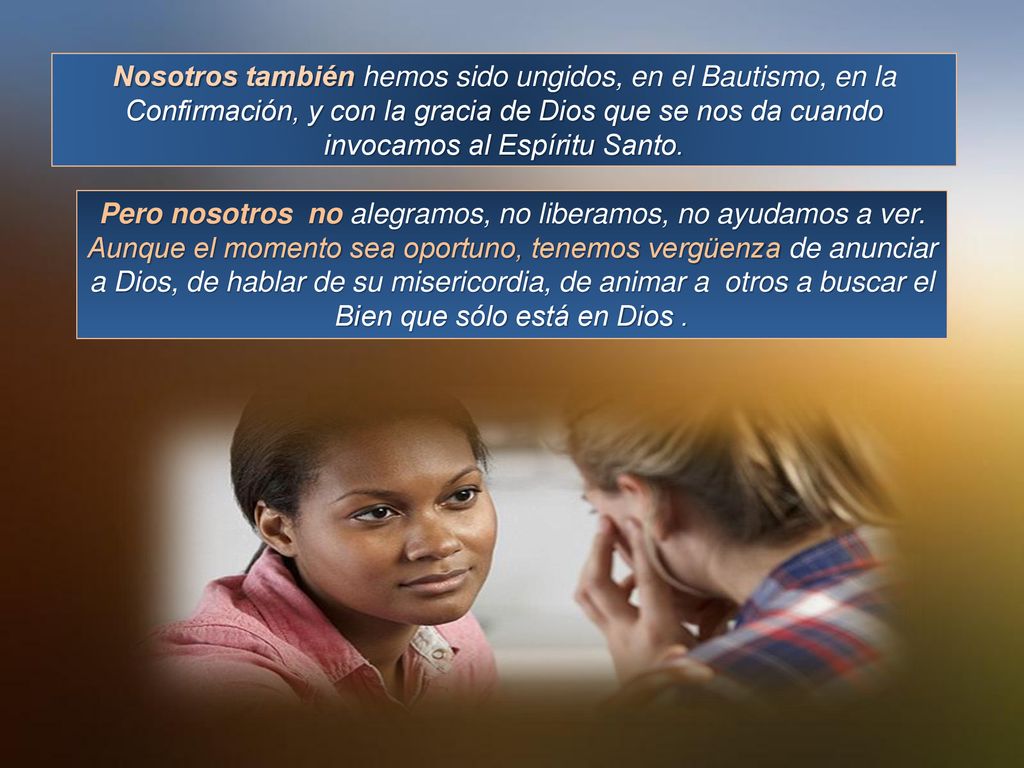 Nosotros también hemos sido ungidos, en el Bautismo, en la Confirmación, y con la gracia de Dios que se nos da cuando invocamos al Espíritu Santo.