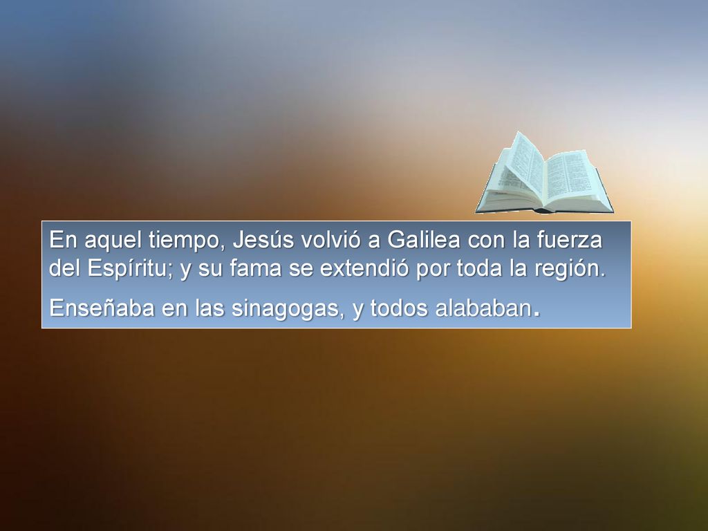 En aquel tiempo, Jesús volvió a Galilea con la fuerza del Espíritu; y su fama se extendió por toda la región.