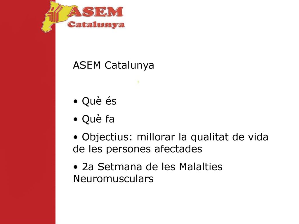 ASEM Catalunya Què és. Què fa. Objectius: millorar la qualitat de vida de les persones afectades.