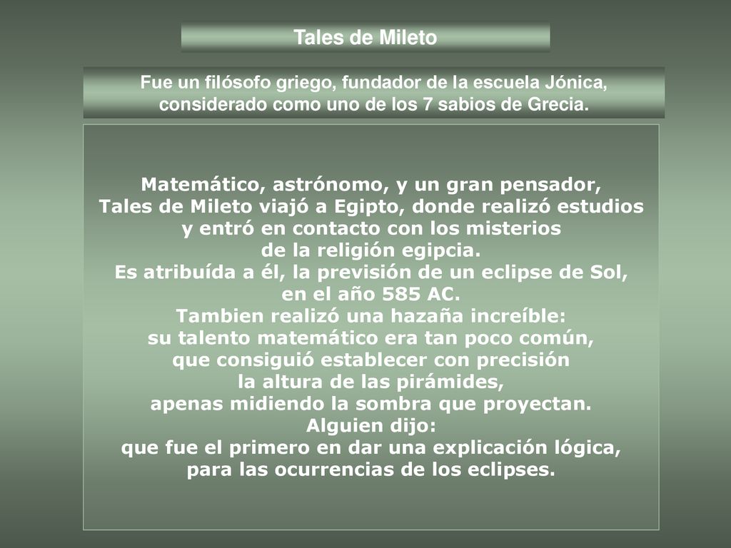 Tales de Mileto Fue un filósofo griego, fundador de la escuela Jónica, considerado como uno de los 7 sabios de Grecia.