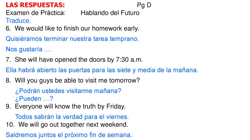 LAS RESPUESTAS: Pg D Examen de Práctica: Hablando del Futuro. Traduce. 6. We would like to finish our homework early.