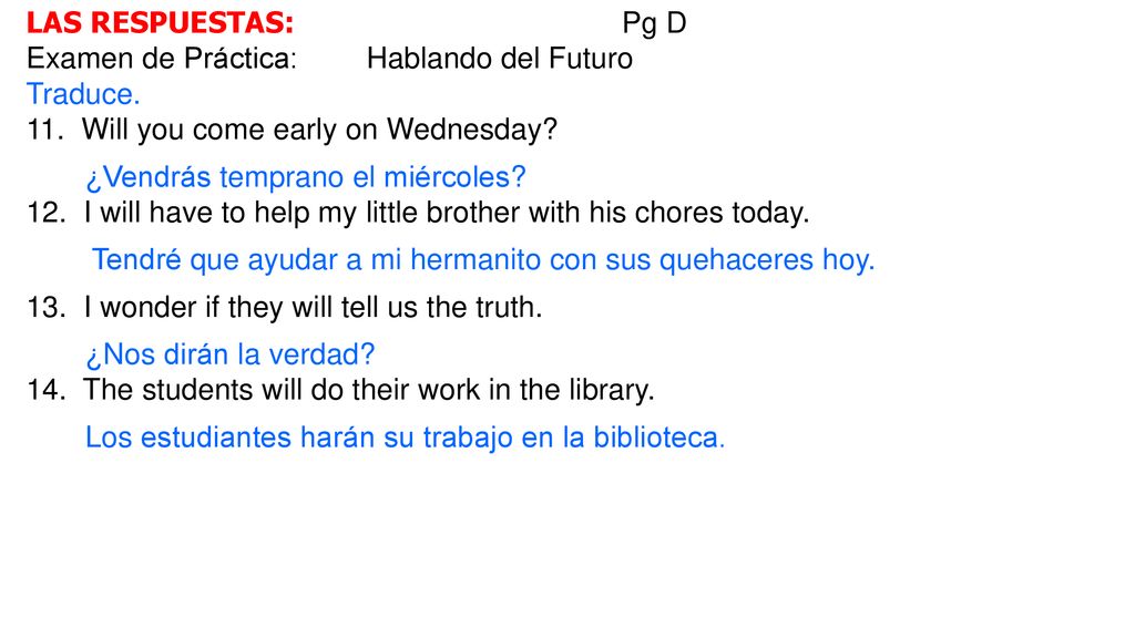 LAS RESPUESTAS: Pg D Examen de Práctica: Hablando del Futuro. Traduce. 11. Will you come early on Wednesday