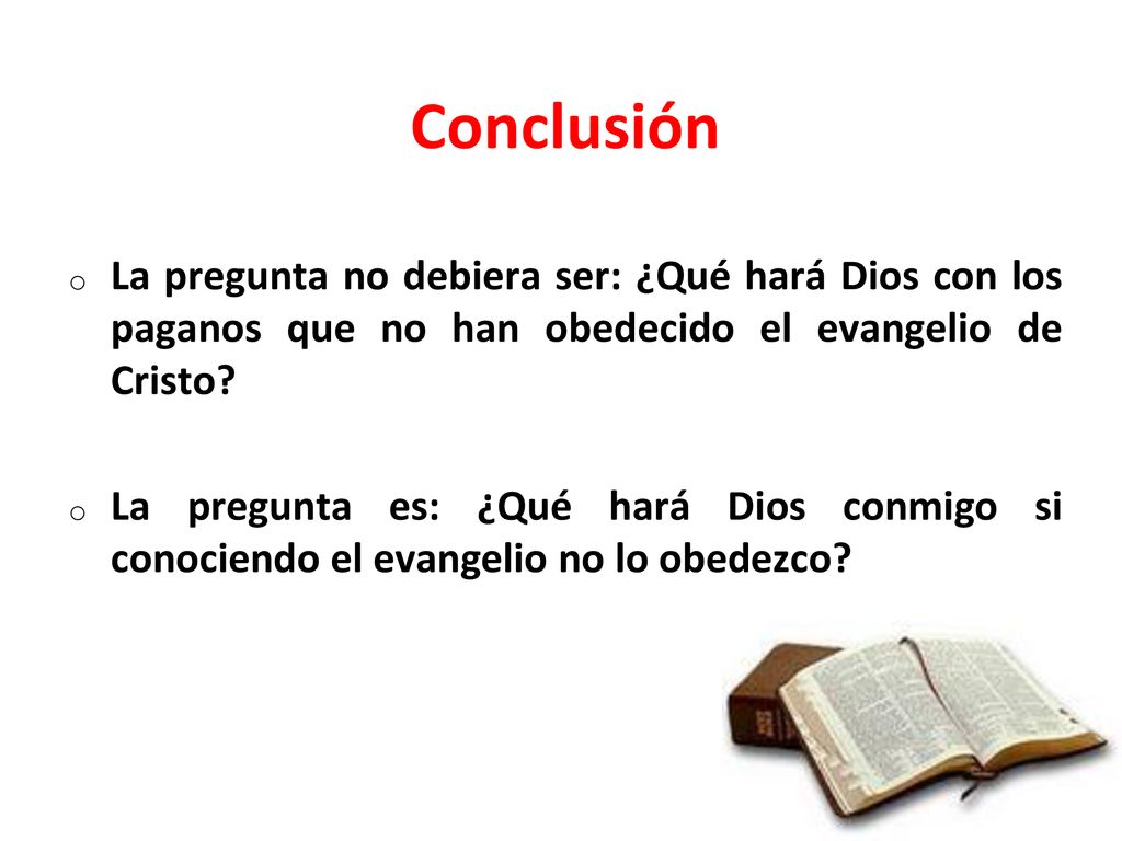 Conclusión La pregunta no debiera ser: ¿Qué hará Dios con los paganos que no han obedecido el evangelio de Cristo