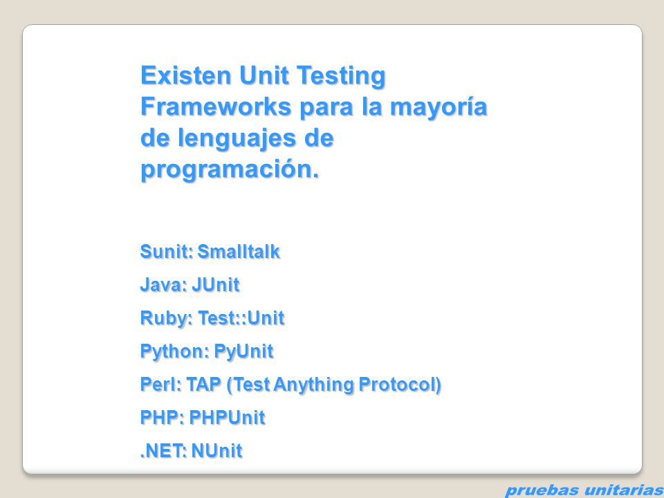 Existen Unit Testing Frameworks para la mayoría de lenguajes de programación.