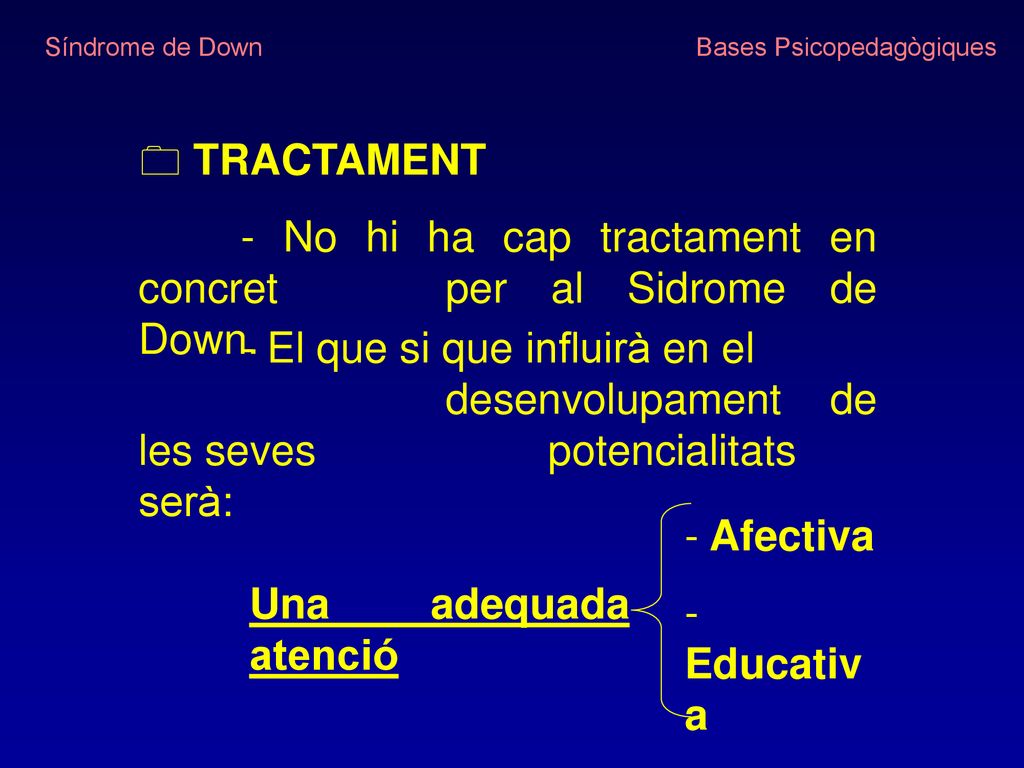 Síndrome de Down Bases Psicopedagògiques. TRACTAMENT. - No hi ha cap tractament en concret per al Sidrome de Down.
