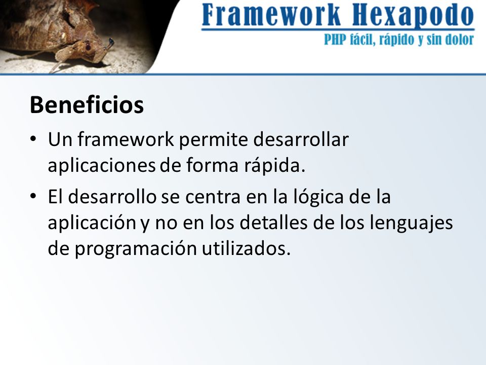 Beneficios Un framework permite desarrollar aplicaciones de forma rápida.
