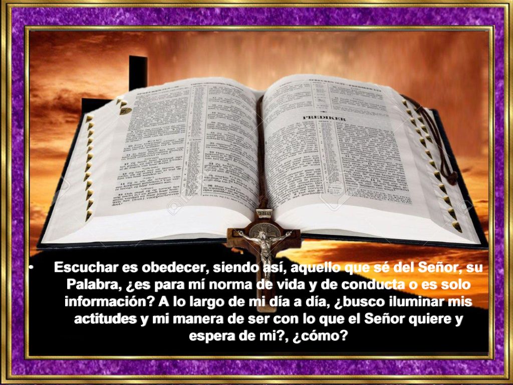 Escuchar es obedecer, siendo así, aquello que sé del Señor, su Palabra, ¿es para mí norma de vida y de conducta o es solo información.