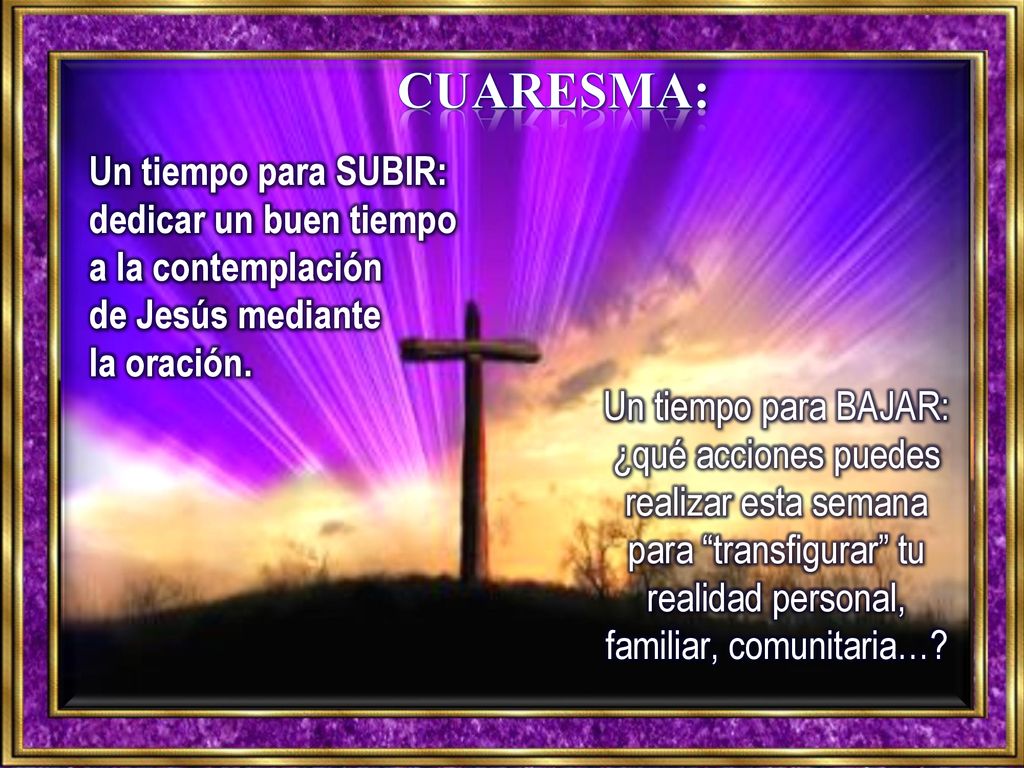 Cuaresma: Un tiempo para SUBIR: dedicar un buen tiempo a la contemplación de Jesús mediante la oración.