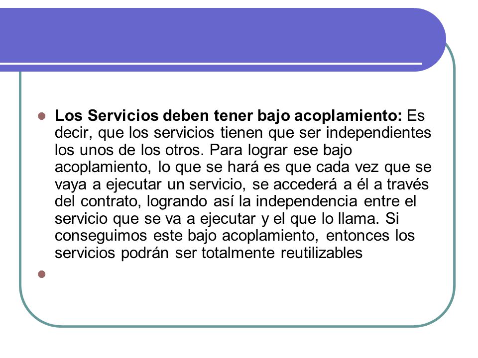 Los Servicios deben tener bajo acoplamiento: Es decir, que los servicios tienen que ser independientes los unos de los otros.