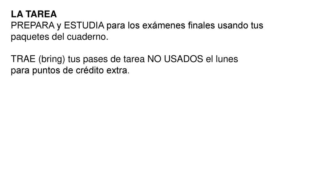 LA TAREA PREPARA y ESTUDIA para los exámenes finales usando tus paquetes del cuaderno. TRAE (bring) tus pases de tarea NO USADOS el lunes.